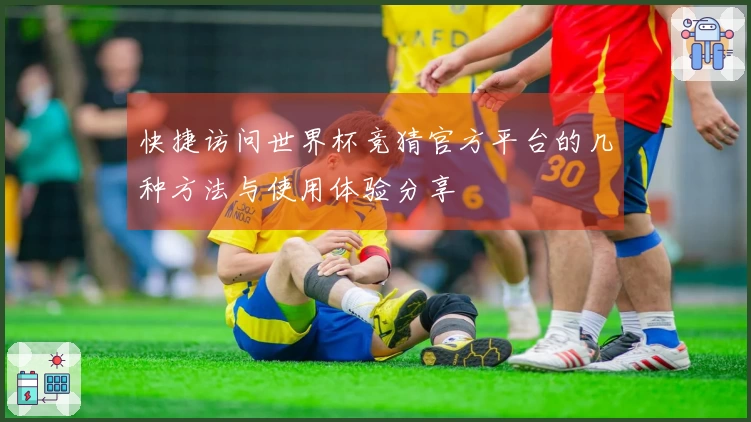 快捷访问世界杯竞猜官方平台的几种方法与使用体验分享