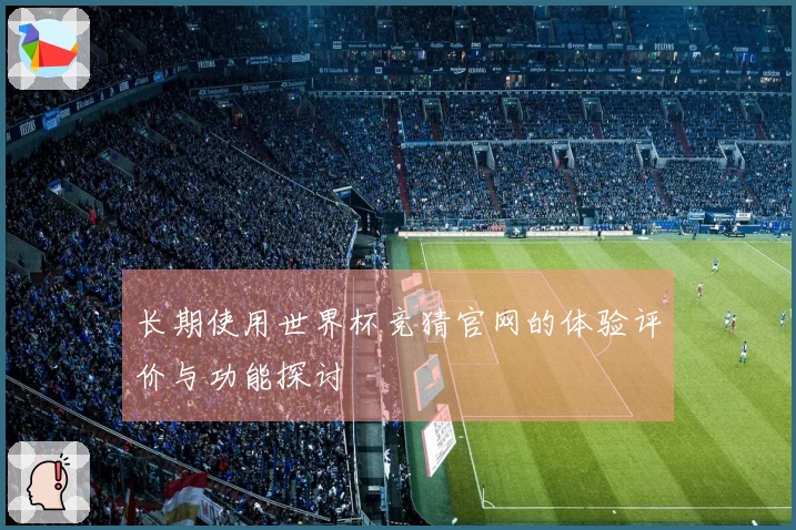 长期使用世界杯竞猜官网的体验评价与功能探讨