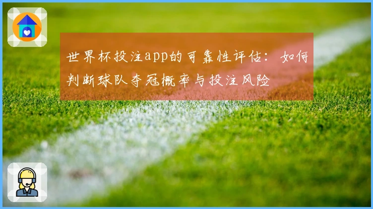 世界杯投注app的可靠性评估：如何判断球队夺冠概率与投注风险