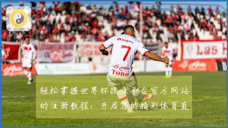 轻松掌握世界杯投注平台官方网站的注册教程，开启您的精彩体育直播体验