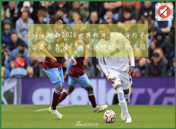 如何判断2026世界杯开户的海外平台是否靠谱？避免风险的一些流程和技巧