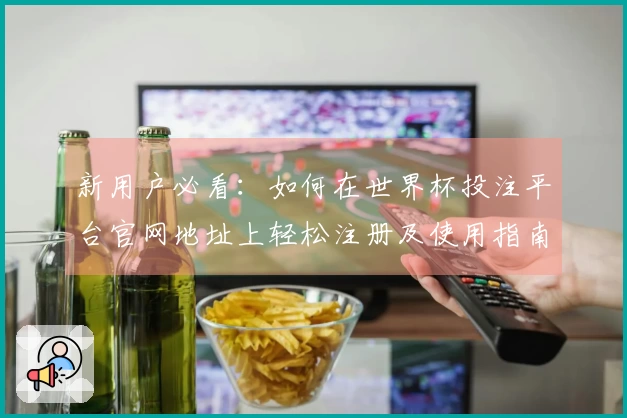 新用户必看：如何在世界杯投注平台官网地址上轻松注册及使用指南
