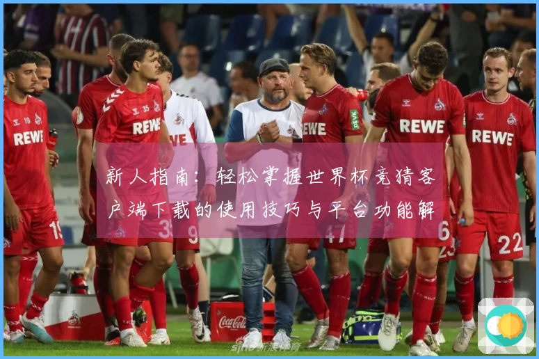 新人指南：轻松掌握世界杯竞猜客户端下载的使用技巧与平台功能解析