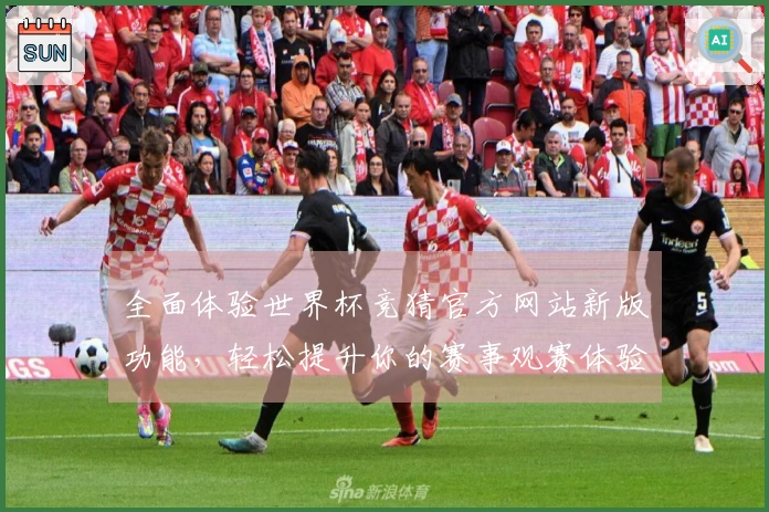 全面体验世界杯竞猜官方网站新版功能，轻松提升你的赛事观赛体验