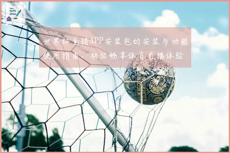 世界杯竞猜APP安装包的安装与功能使用指南，助你畅享体育直播体验