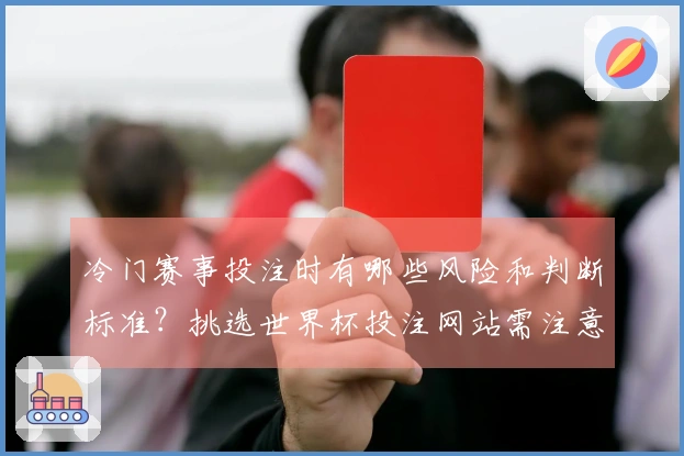 冷门赛事投注时有哪些风险和判断标准？挑选世界杯投注网站需注意什么？
