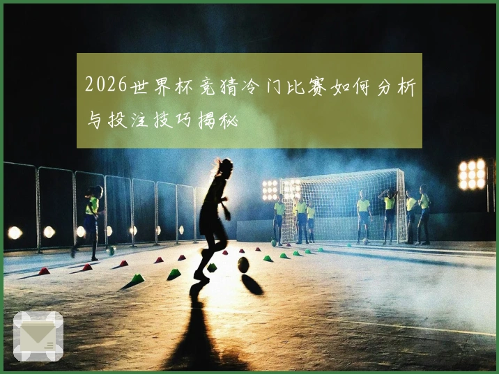 2026世界杯竞猜冷门比赛如何分析与投注技巧揭秘