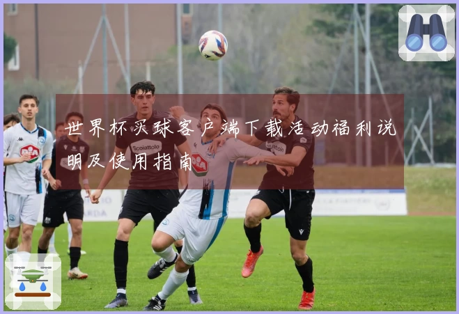 世界杯买球客户端下载活动福利说明及使用指南