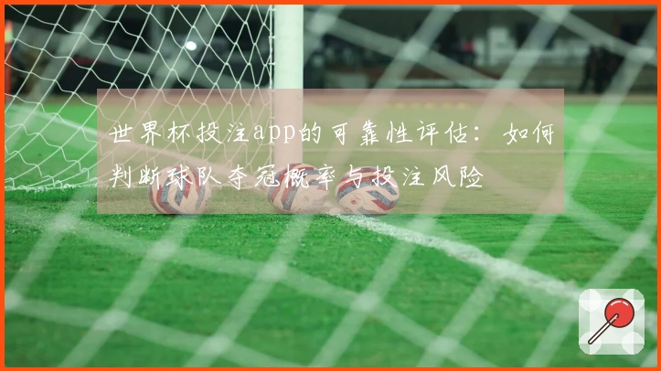 世界杯投注app的可靠性评估：如何判断球队夺冠概率与投注风险