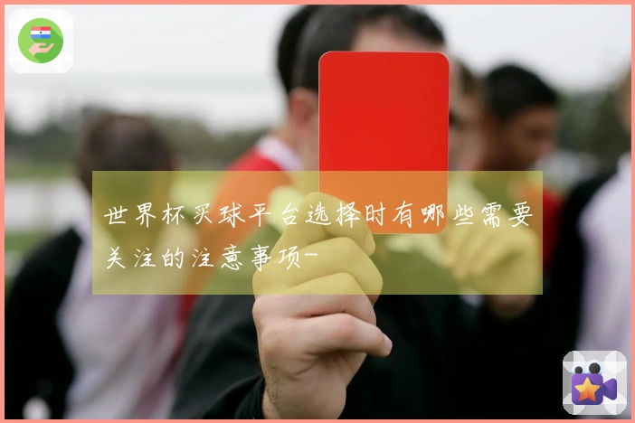 世界杯买球平台选择时有哪些需要关注的注意事项-