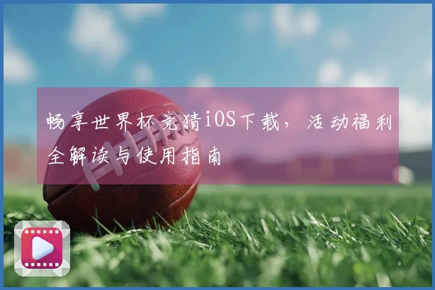 畅享世界杯竞猜iOS下载，活动福利全解读与使用指南