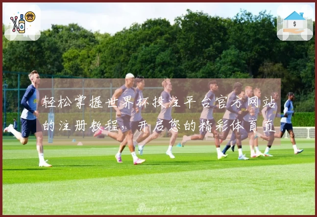 轻松掌握世界杯投注平台官方网站的注册教程，开启您的精彩体育直播体验