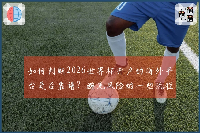 如何判断2026世界杯开户的海外平台是否靠谱？避免风险的一些流程和技巧