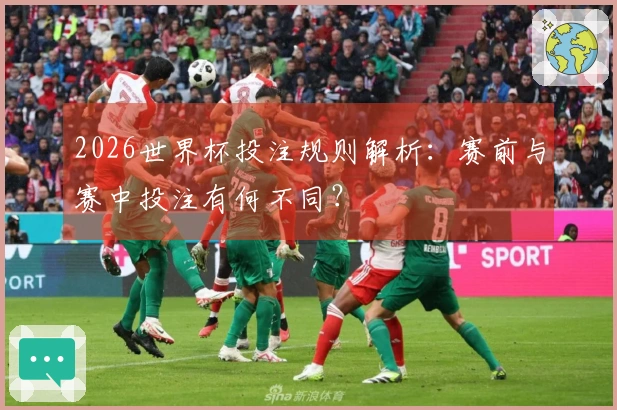 2026世界杯投注规则解析：赛前与赛中投注有何不同？