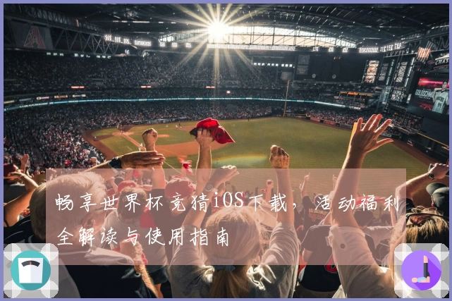 畅享世界杯竞猜iOS下载，活动福利全解读与使用指南