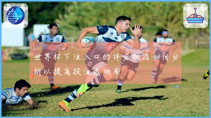 世界杯下注入口的评分数据如何分析以提高投注成功率