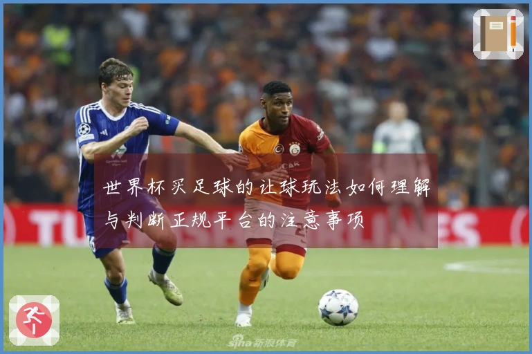 世界杯买足球的让球玩法如何理解与判断正规平台的注意事项