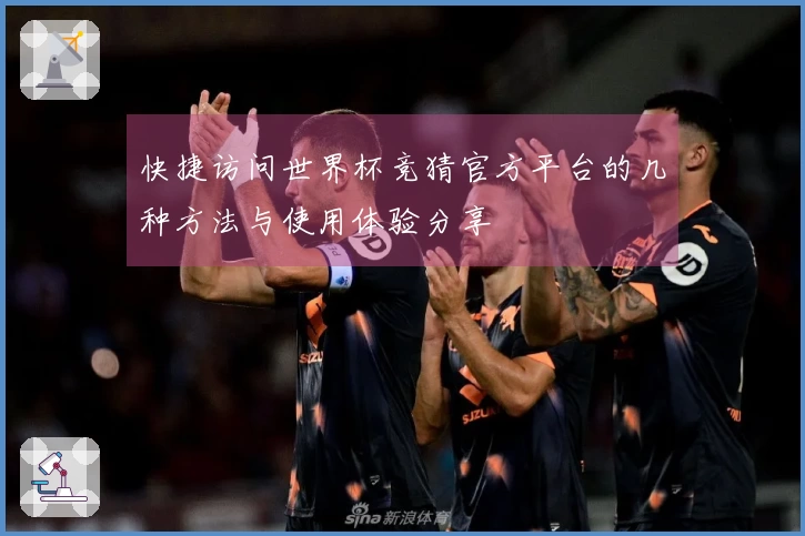 快捷访问世界杯竞猜官方平台的几种方法与使用体验分享